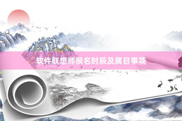 软件联想师报名时辰及属目事项