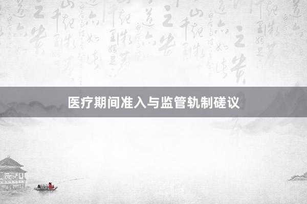 医疗期间准入与监管轨制磋议