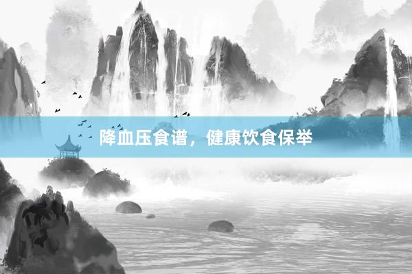 降血压食谱，健康饮食保举